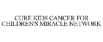 CURE KIDS CANCER FOR CHILDREN'S MIRACLE NETWORK