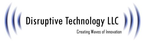 DISRUPTIVE TECHNOLOGY LLC CREATING WAVES OF INNOVATION