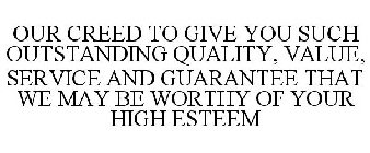 OUR CREED TO GIVE YOU SUCH OUTSTANDING QUALITY, VALUE, SERVICE AND GUARANTEE THAT WE MAY BE WORTHY OF YOUR HIGH ESTEEM