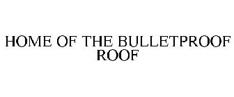 HOME OF THE BULLETPROOF ROOF