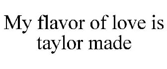 MY FLAVOR OF LOVE IS TAYLOR MADE