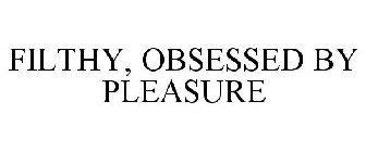 FILTHY, OBSESSED BY PLEASURE