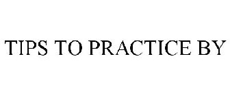 TIPS TO PRACTICE BY