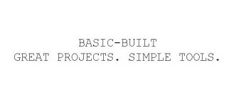 BASIC-BUILT GREAT PROJECTS. SIMPLE TOOLS.