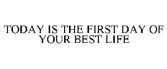 TODAY IS THE FIRST DAY OF YOUR BEST LIFE