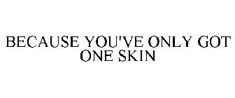 BECAUSE YOU'VE ONLY GOT ONE SKIN