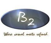 B2 WHERE CASUAL MEETS REFINED