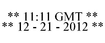 ** 11:11 GMT ** ** 12 - 21 - 2012 **