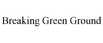 BREAKING GREEN GROUND