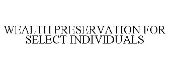 WEALTH PRESERVATION FOR SELECT INDIVIDUALS