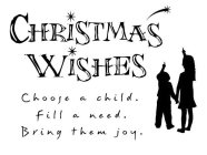 CHRISTMAS WISHES CHOOSE A CHILD. FILL A NEED. BRING THEM JOY.