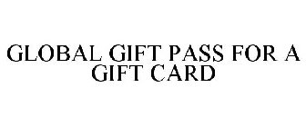 GLOBAL GIFT PASS FOR A GIFT CARD