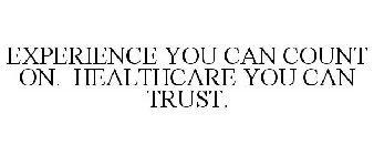 EXPERIENCE YOU CAN COUNT ON. HEALTHCARE YOU CAN TRUST.
