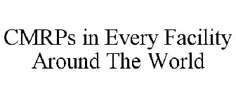 CMRPS IN EVERY FACILITY AROUND THE WORLD