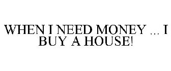 WHEN I NEED MONEY ... I BUY A HOUSE!