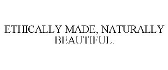 ETHICALLY MADE, NATURALLY BEAUTIFUL.