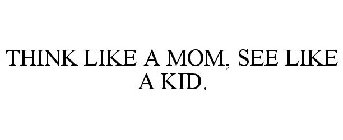 THINK LIKE A MOM, SEE LIKE A KID.