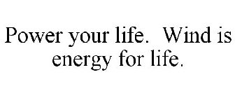 POWER YOUR LIFE. WIND IS ENERGY FOR LIFE.