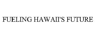 FUELING HAWAII'S FUTURE