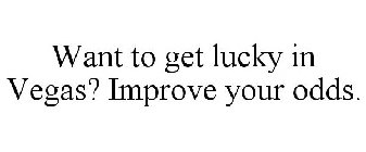 WANT TO GET LUCKY IN VEGAS? IMPROVE YOUR ODDS.