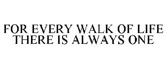 FOR EVERY WALK OF LIFE THERE IS ALWAYS ONE