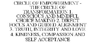 CIRCLE OF EMPOWERMENT - THE CIRCLE OF TRANSFORMATION 1. CONSCIOUS AND MINDFUL CHOICE MAKING 2. DIRECT FOCUS AND GUIDED ALIGNMENT 3. TRUTH, INTEGRITY AND LOVE 4. KINDNESS, COMPASSION AND SELF ACCEPTANC