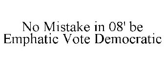 NO MISTAKE IN 08' BE EMPHATIC VOTE DEMOCRATIC
