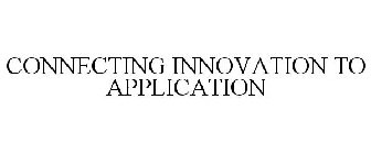 CONNECTING INNOVATION TO APPLICATION