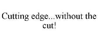 CUTTING EDGE...WITHOUT THE CUT!