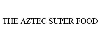 THE AZTEC SUPER FOOD