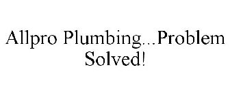 ALLPRO PLUMBING...PROBLEM SOLVED!