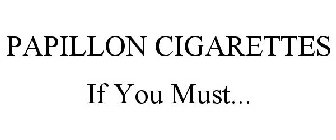 PAPILLON CIGARETTES IF YOU MUST...