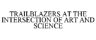 TRAILBLAZERS AT THE INTERSECTION OF ART AND SCIENCE