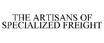 THE ARTISANS OF SPECIALIZED FREIGHT