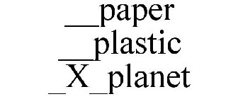 __PAPER __PLASTIC _X_PLANET