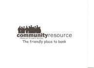 COMMUNITY RESOURCE FEDERAL CREDIT UNION THE FRIENDLY PLACE TO BANK