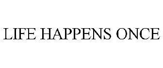 LIFE HAPPENS ONCE