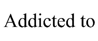 ADDICTED TO