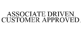 ASSOCIATE DRIVEN. CUSTOMER APPROVED.