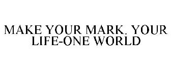 MAKE YOUR MARK. YOUR LIFE-ONE WORLD