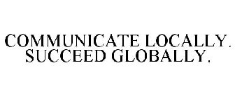 COMMUNICATE LOCALLY. SUCCEED GLOBALLY.