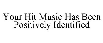 YOUR HIT MUSIC HAS BEEN POSITIVELY IDENTIFIED