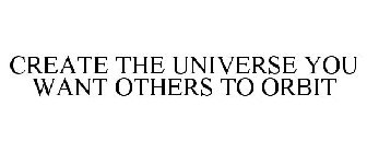 CREATE THE UNIVERSE YOU WANT OTHERS TO ORBIT