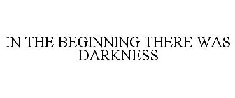 IN THE BEGINNING THERE WAS DARKNESS