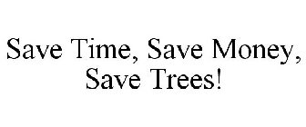 SAVE TIME, SAVE MONEY, SAVE TREES!