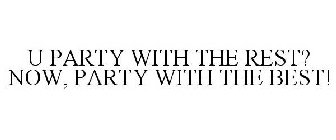 U PARTY WITH THE REST? NOW, PARTY WITH THE BEST!