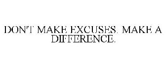 DON'T MAKE EXCUSES. MAKE A DIFFERENCE.