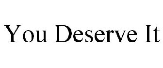 YOU DESERVE IT