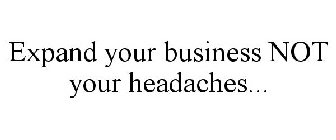 EXPAND YOUR BUSINESS NOT YOUR HEADACHES...