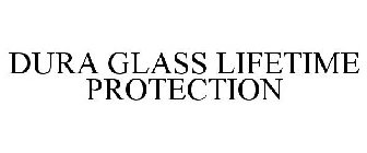 DURA GLASS LIFETIME PROTECTION